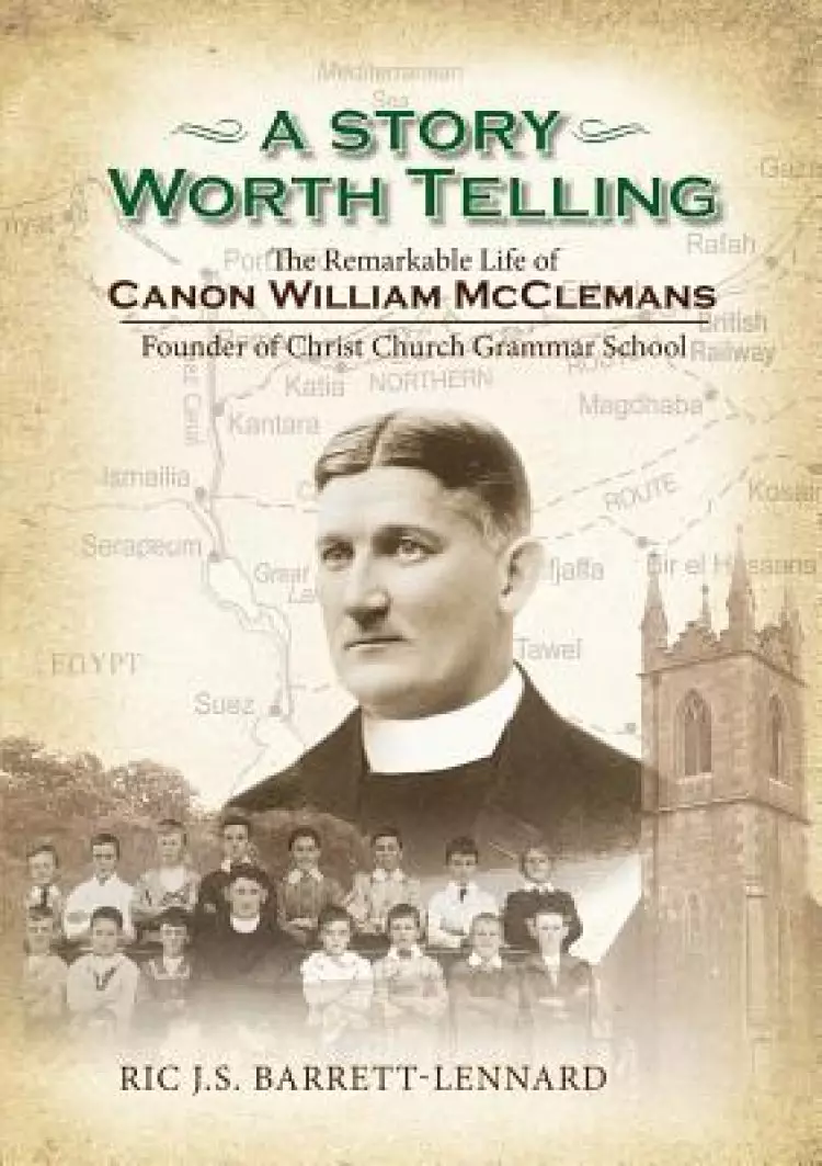 A Story Worth Telling: The Remarkable Life of Canon William Mcclemans, Founder of Christ Church Grammar School