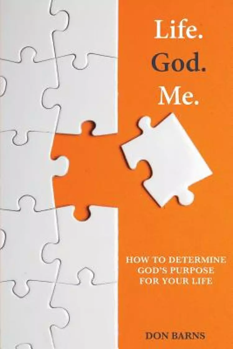 Life. God. Me.: How To Determine God's Purpose For Your Life