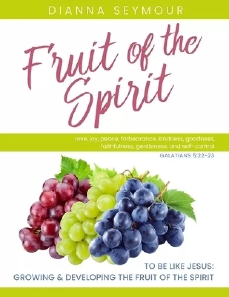 Fruit of the Spirit: To Be Like Jesus: Growing & Developing the Fruit of the Spirit