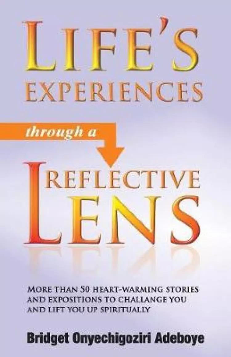 LIFE'S EXPERIENCES THROUGH A REFLECTIVE LENS: More than 50 heart-warming stories and expositions to challenge you and lift you up spiritually (Black &
