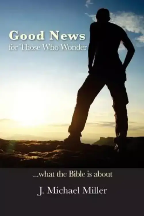 Good News for Those Who Wonder: ...What the Bible is About