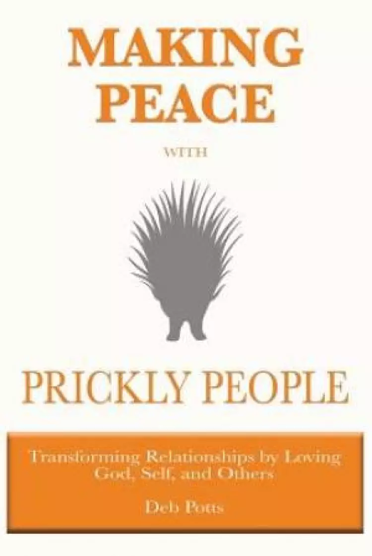 Making Peace with Prickly People: Transforming Relationships by Loving God, Self, and Others