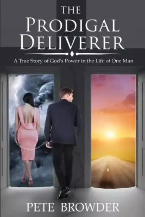 The Prodigal Deliverer: A True Story of the Power of God in the Life of One Man