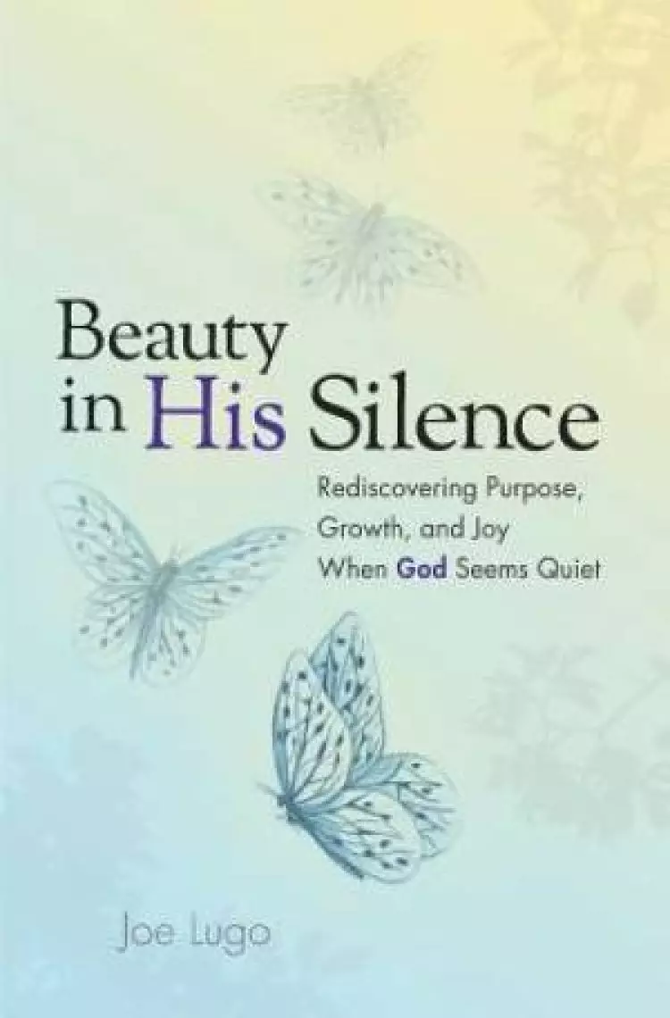 Beauty In His Silence: Rediscovering Purpose, Growth, and Joy When God Seems Quiet
