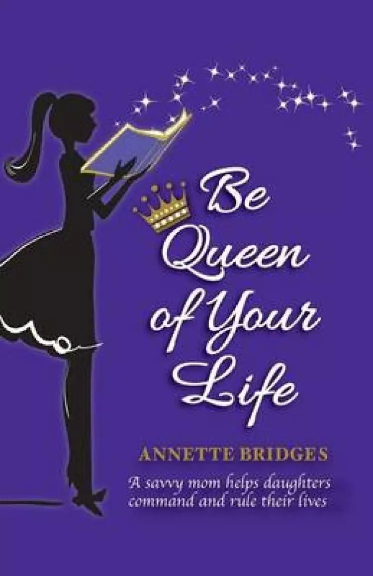 Be Queen of Your Life: A savvy mom helps daughters command and rule their lives