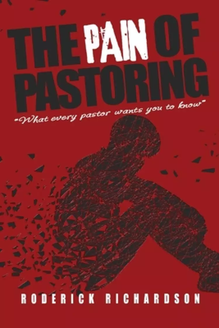 The Pain of Pastoring: What Every Pastor Wants you to Know