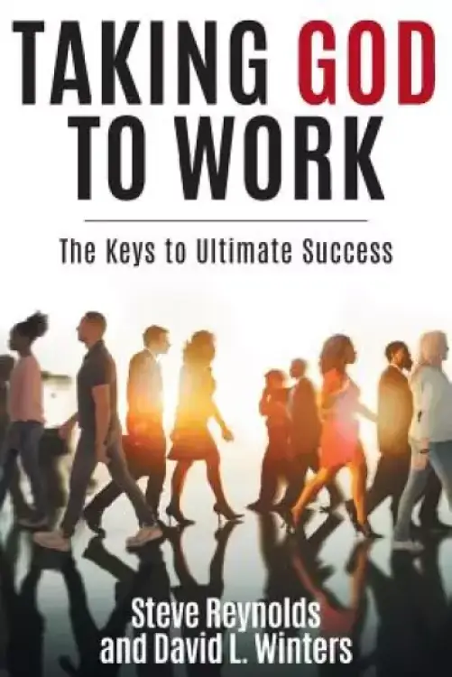 Taking God to Work: The Keys to Ultimate Success