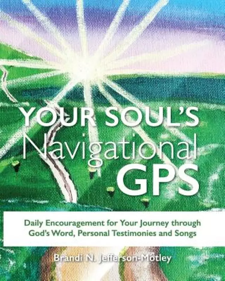 YOUR SOUL'S NAVIGATIONAL GPS: Daily Encouragement for Your Journey through  God's Word, Personal Testimonies and Songs