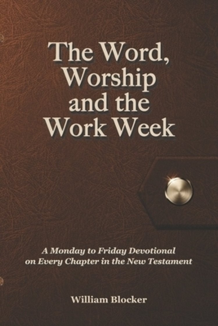 The Word, Worship and the Work Week: A Monday to Friday Devotional on Every Chapter in the New Testament