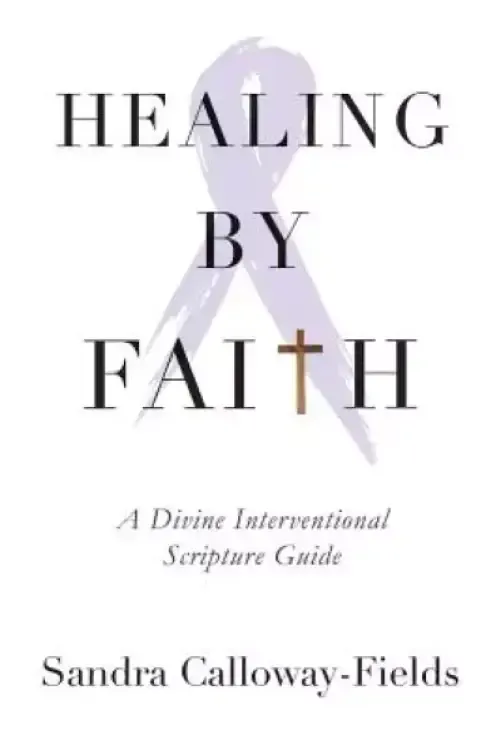 Healing By Faith: A Divine Interventional Scripture Guide