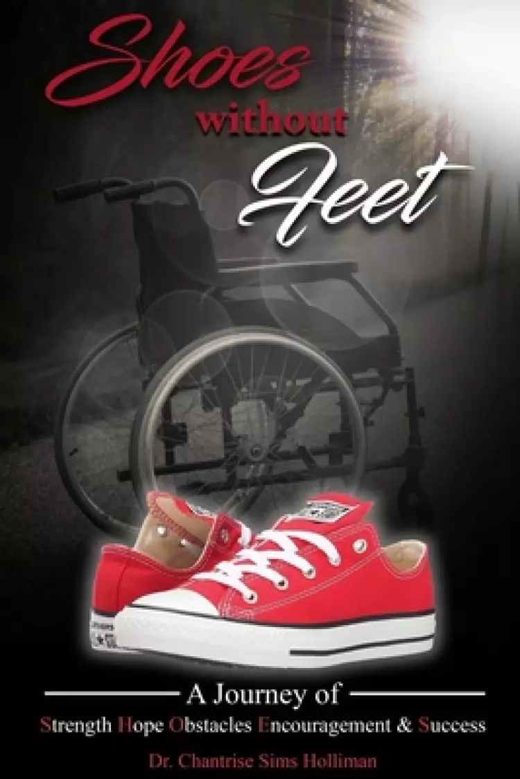 Shoes Without Feet: A Journey of Strength, Hope, Obstacles, Encouragement & Success