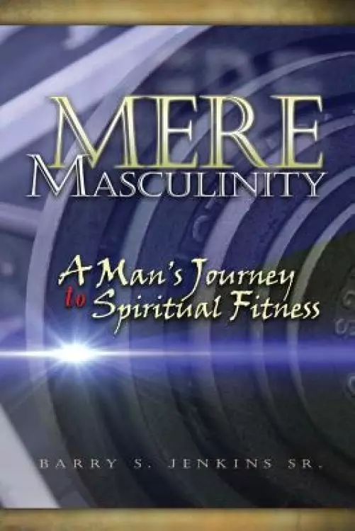 Mere Masculinity : A Man's Journey to Spiritual Fitness