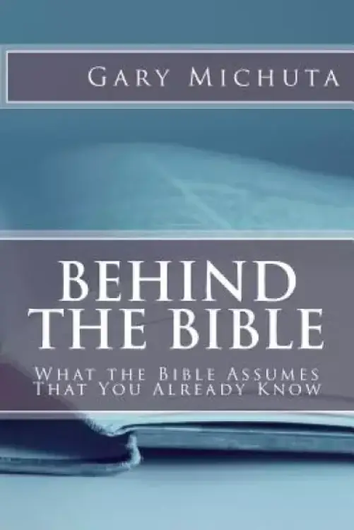 Behind the Bible: What the Bible Assumes That You Already Know