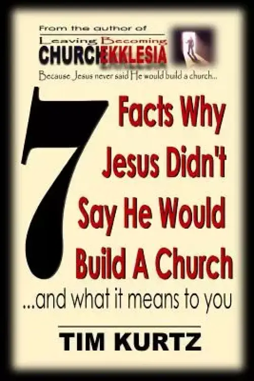 7 Facts Why Jesus Didn't Say He Would Build a Church: ...and What It Means to You