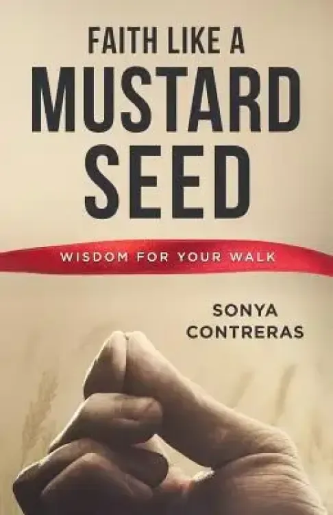 Faith Like a Mustard Seed: Wisdom for Your Walk