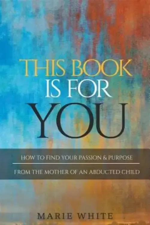 This Book is for You: How to Find Your Passion & Purpose From the Mother of an Abducted Child