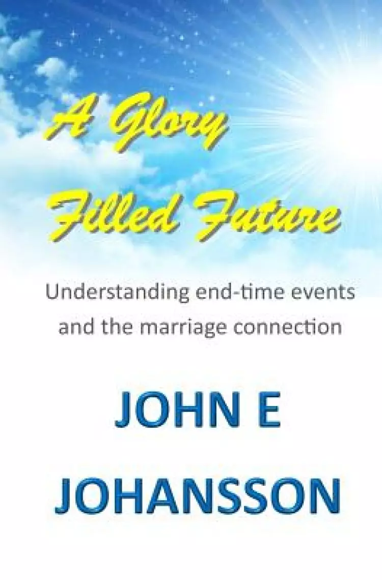 A Glory Filled Future: Understanding end-time events and the marriage connection