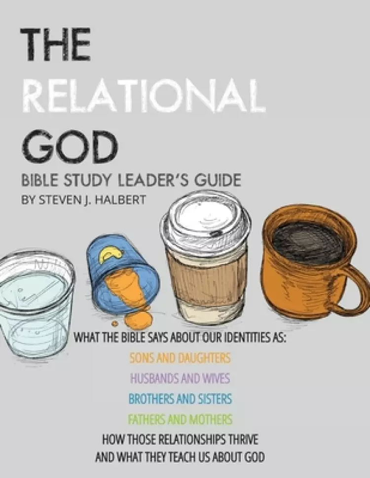 The Relational God Bible Study Leader's Guide: What the Bible Says about Our Identities as Sons and Daughters, Husbands and Wives, Brothers, and Siste