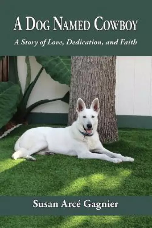 A Dog Named Cowboy: A Story of Love, Dedication, and Faith