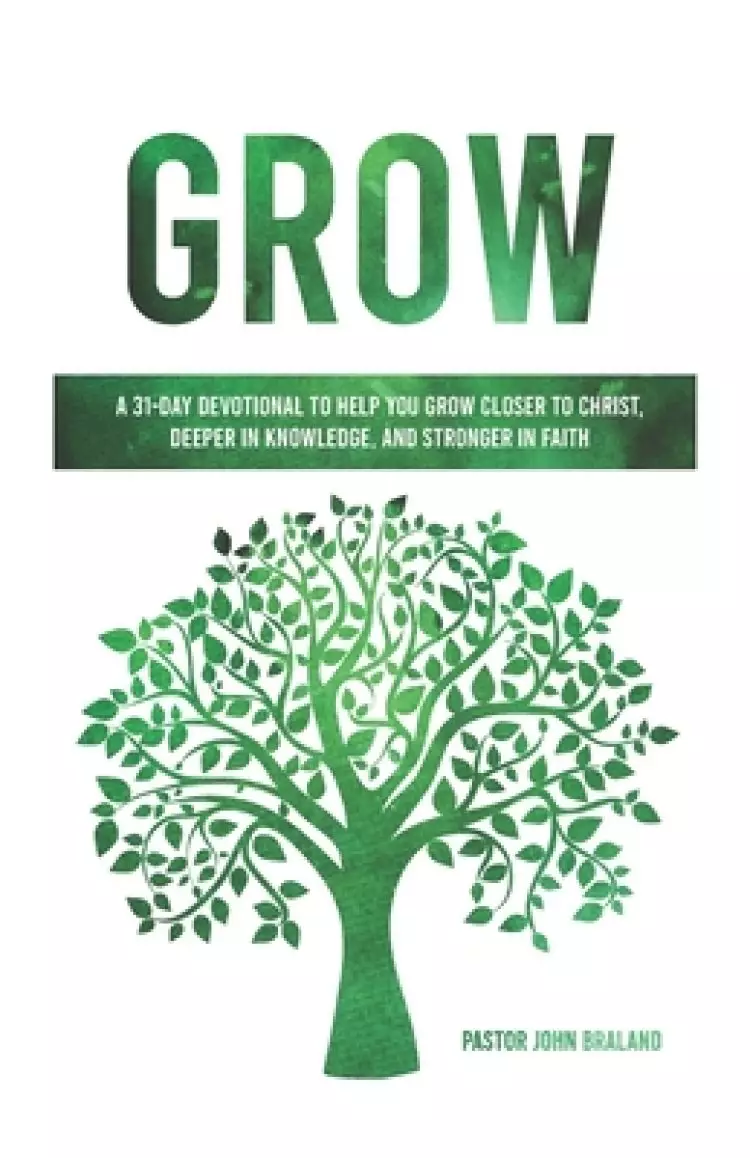 Grow: A 31-Day Devotional to Help You Grow Closer to Christ, Deeper in Knowledge, and Stronger in Faith