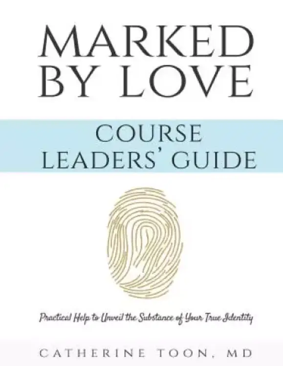 Marked by Love Course Workbook - Leaders' Guide: Practical Help to Unveil the Substance of Your True Identity