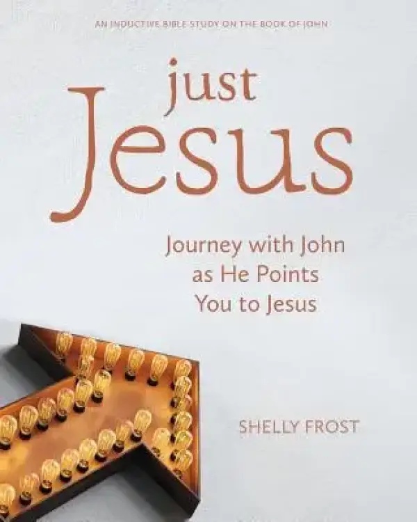 Just Jesus: Journey with John as He Points You to Jesus
