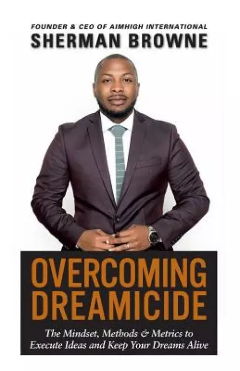 Overcoming Dreamicide: The Mindset, Methods and Metrics to Execute Ideas and Keep Your Dreams Alive