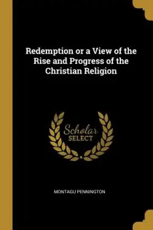 Redemption or a View of the Rise and Progress of the Christian Religion