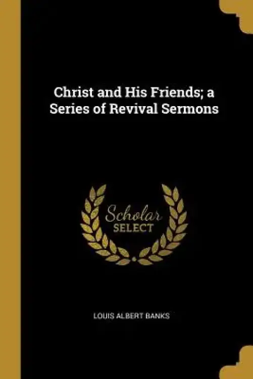 Christ and His Friends; a Series of Revival Sermons