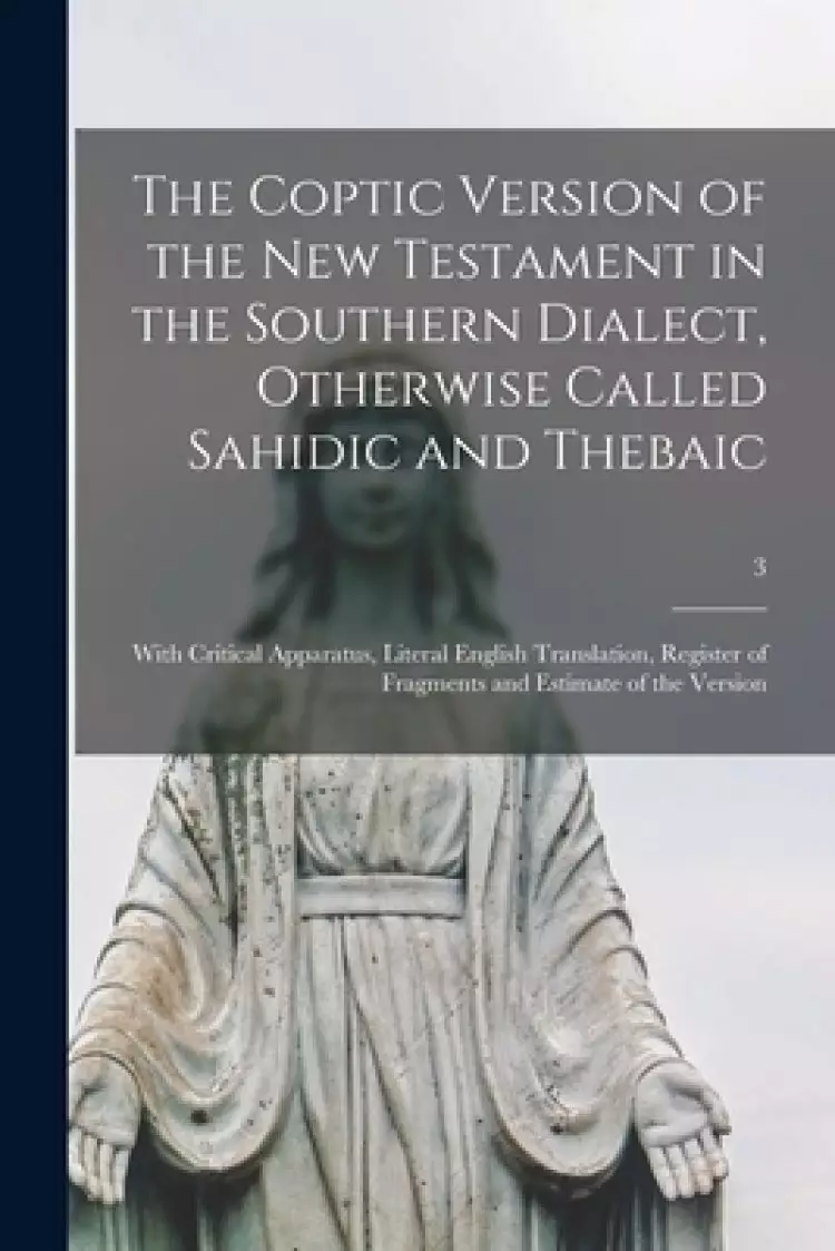 The Coptic Version of the New Testament in the Southern Dialect, Otherwise Called Sahidic and Thebaic : With Critical Apparatus, Literal English Trans