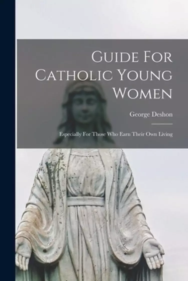 Guide For Catholic Young Women: Especially For Those Who Earn Their Own Living