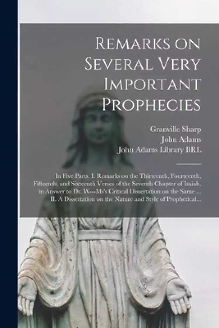 Remarks on Several Very Important Prophecies : In Five Parts. I. Remarks on the Thirteenth, Fourteenth, Fifteenth, and Sixteenth Verses of the Seventh