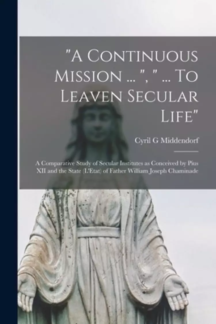 "A Continuous Mission ... ", " ... To Leaven Secular Life": a Comparative Study of Secular Institutes as Conceived by Pius XII and the State (L'E