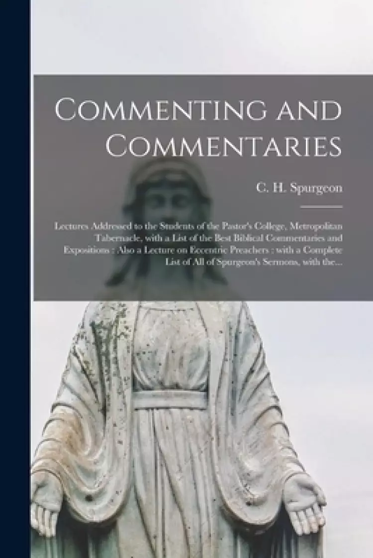 Commenting and Commentaries : Lectures Addressed to the Students of the Pastor's College, Metropolitan Tabernacle, With a List of the Best Biblical Co