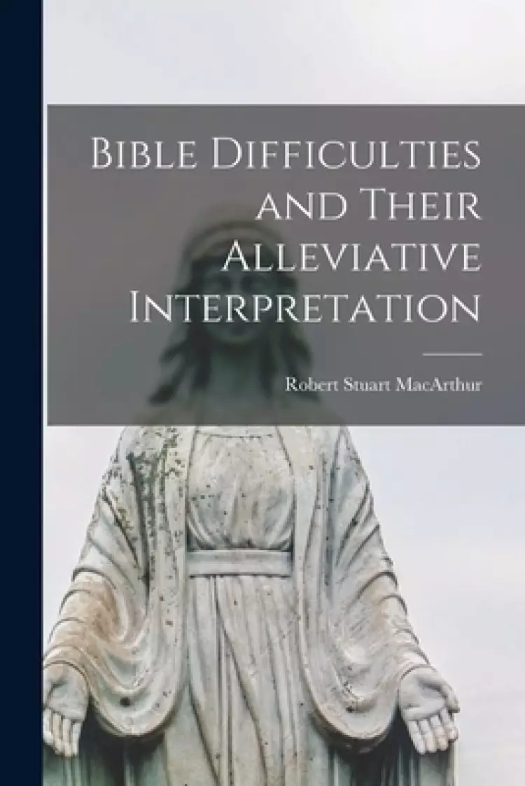 Bible Difficulties and Their Alleviative Interpretation [microform]