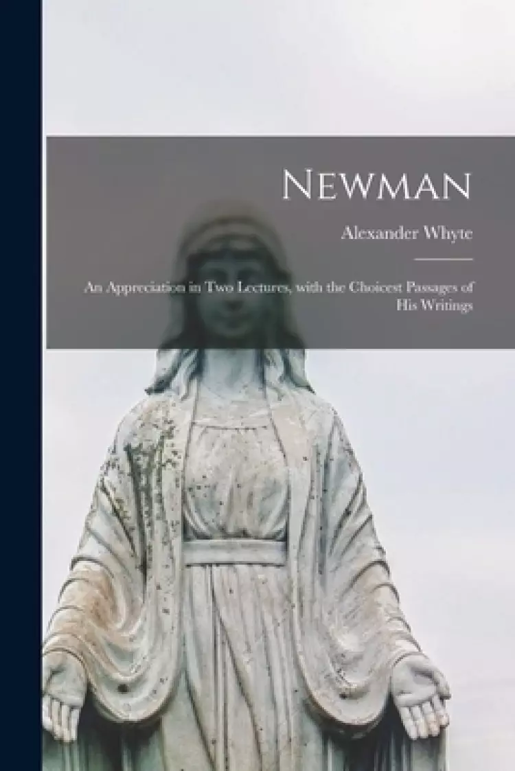 Newman : an Appreciation in Two Lectures, With the Choicest Passages of His Writings