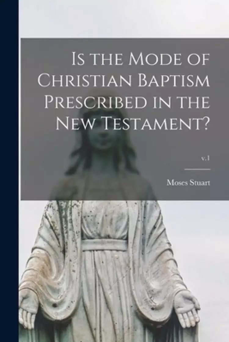 Is the Mode of Christian Baptism Prescribed in the New Testament?; v.1