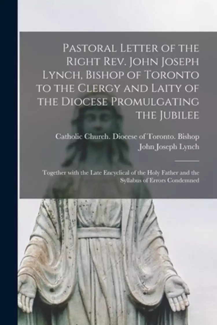 Pastoral Letter of the Right Rev. John Joseph Lynch, Bishop of Toronto to the Clergy and Laity of the Diocese Promulgating the Jubilee [microform] : T