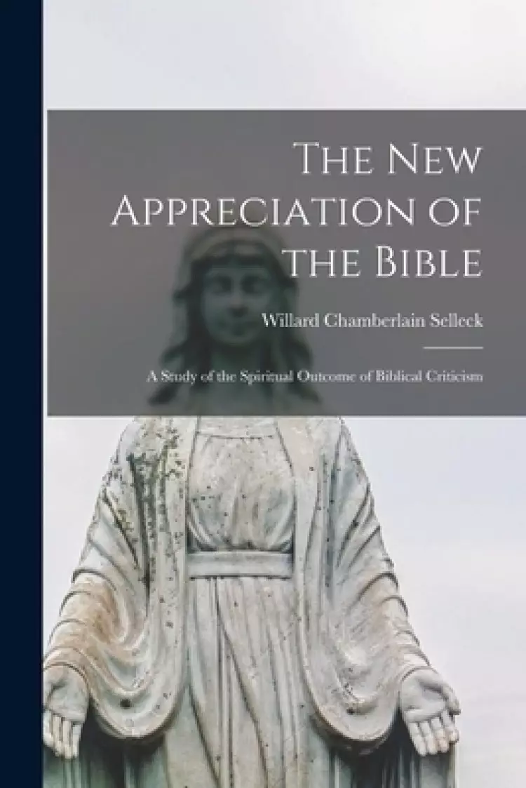 The New Appreciation of the Bible: a Study of the Spiritual Outcome of Biblical Criticism