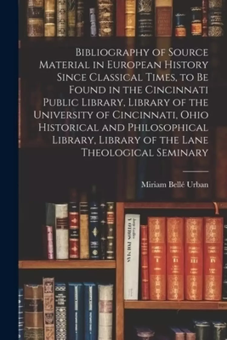 Bibliography of Source Material in European History Since Classical Times, to Be Found in the Cincinnati Public Library, Library of the University of