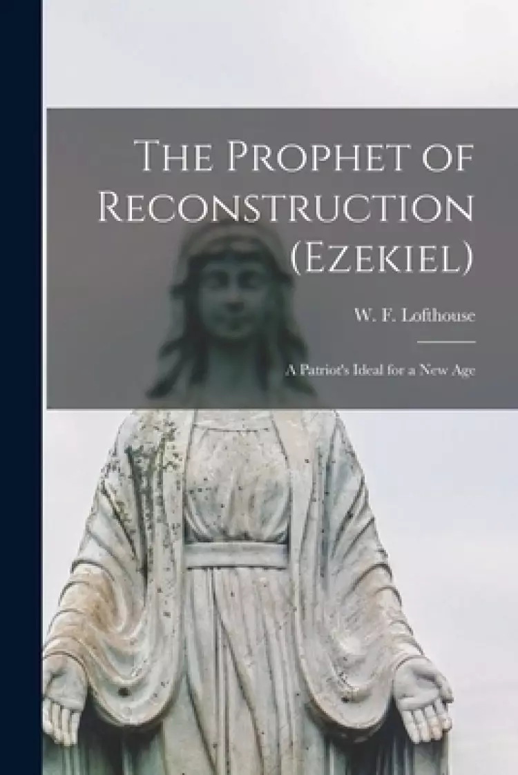 The Prophet of Reconstruction (Ezekiel) [microform]; a Patriot's Ideal for a New Age