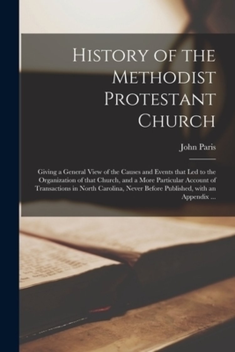 History of the Methodist Protestant Church : Giving a General View of the Causes and Events That Led to the Organization of That Church, and a More Pa
