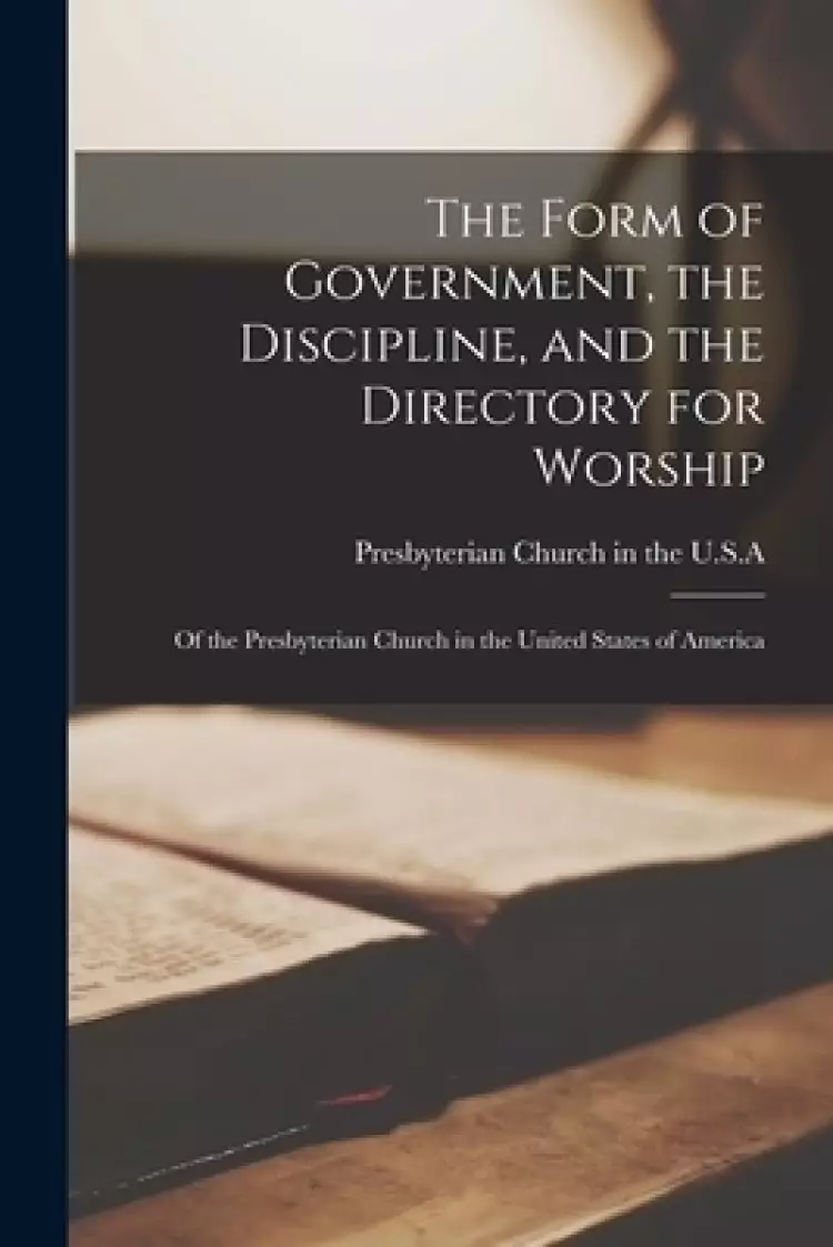 The Form of Government, the Discipline, and the Directory for Worship : of the Presbyterian Church in the United States of America