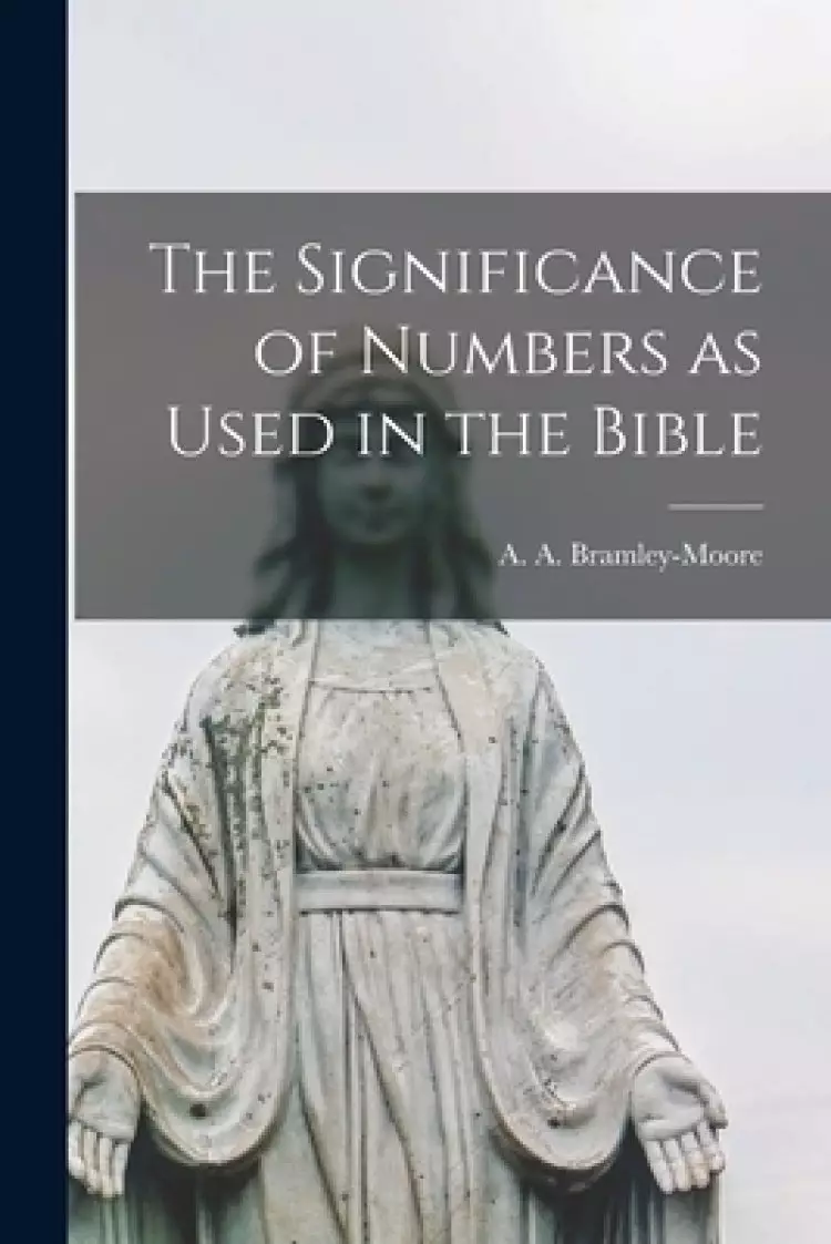 The Significance of Numbers as Used in the Bible [microform]