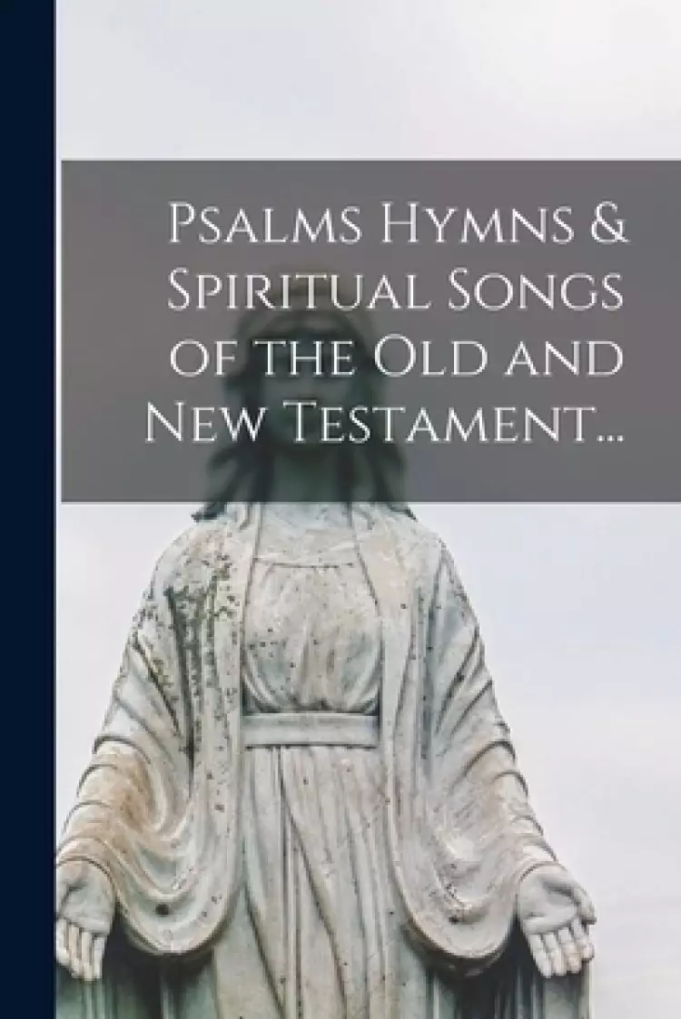 Psalms Hymns & Spiritual Songs of the Old and New Testament...