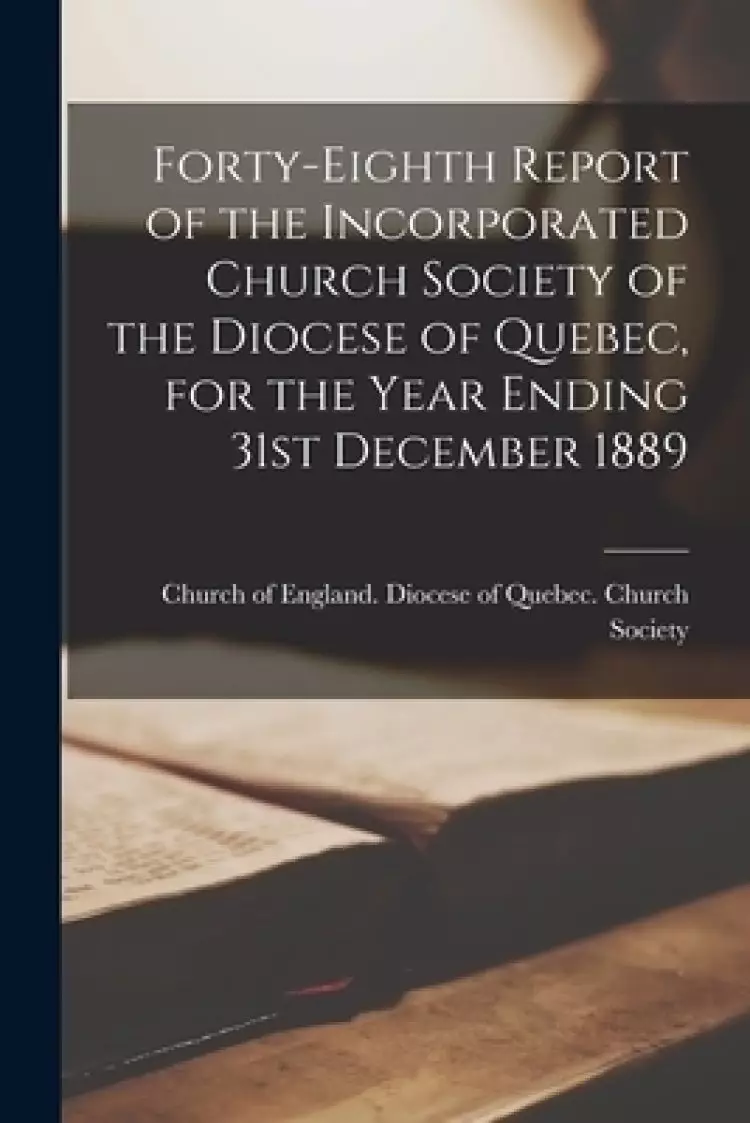 Forty-eighth Report of the Incorporated Church Society of the Diocese of Quebec, for the Year Ending 31st December 1889 [microform]