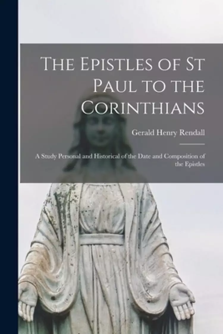 The Epistles of St Paul to the Corinthians : a Study Personal and Historical of the Date and Composition of the Epistles