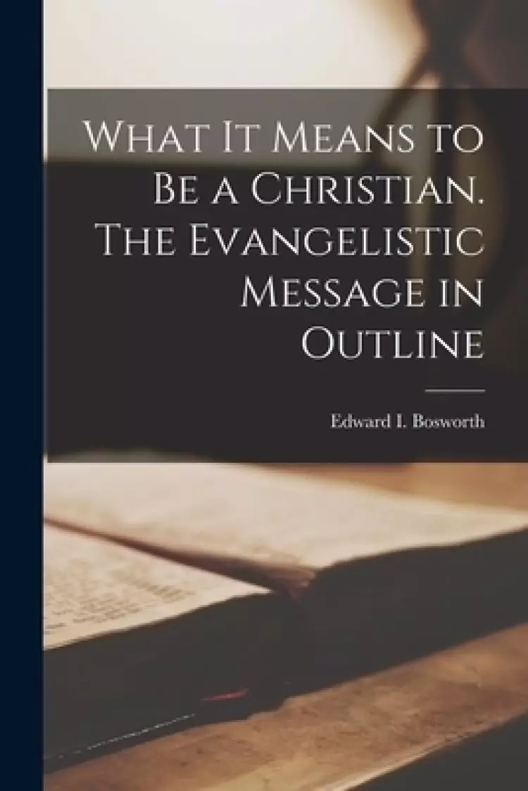 What It Means to Be a Christian [microform]. The Evangelistic Message in Outline