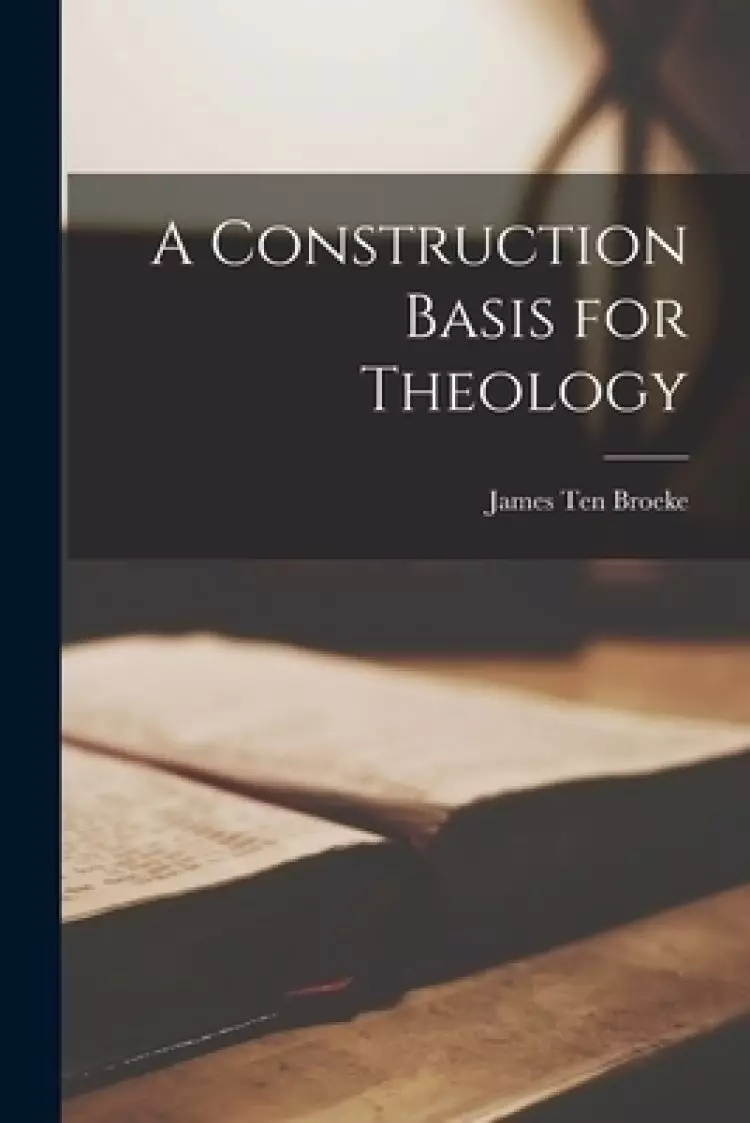 A Construction Basis for Theology [microform]