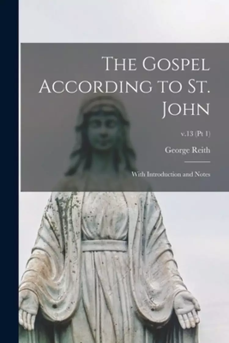 The Gospel According to St. John : With Introduction and Notes; v.13 (pt 1)